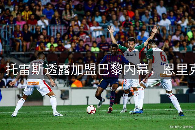 托雷斯透露加盟巴黎内幕，恩里克关系密切